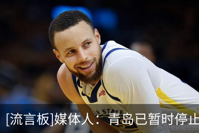 [流言板]媒体人：青岛已暂时停止所有关于韦瑟斯庞优先权出售的沟通